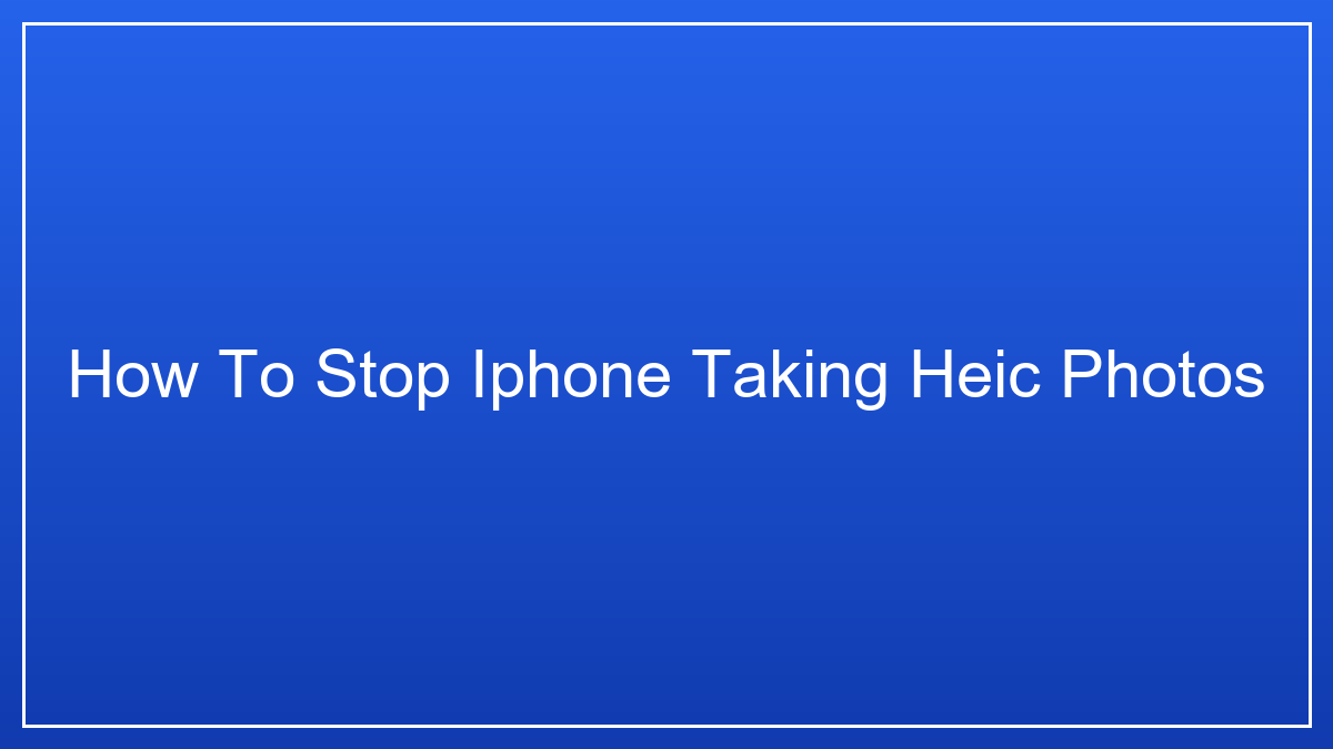 How to Stop Your iPhone from Taking HEIC Photos