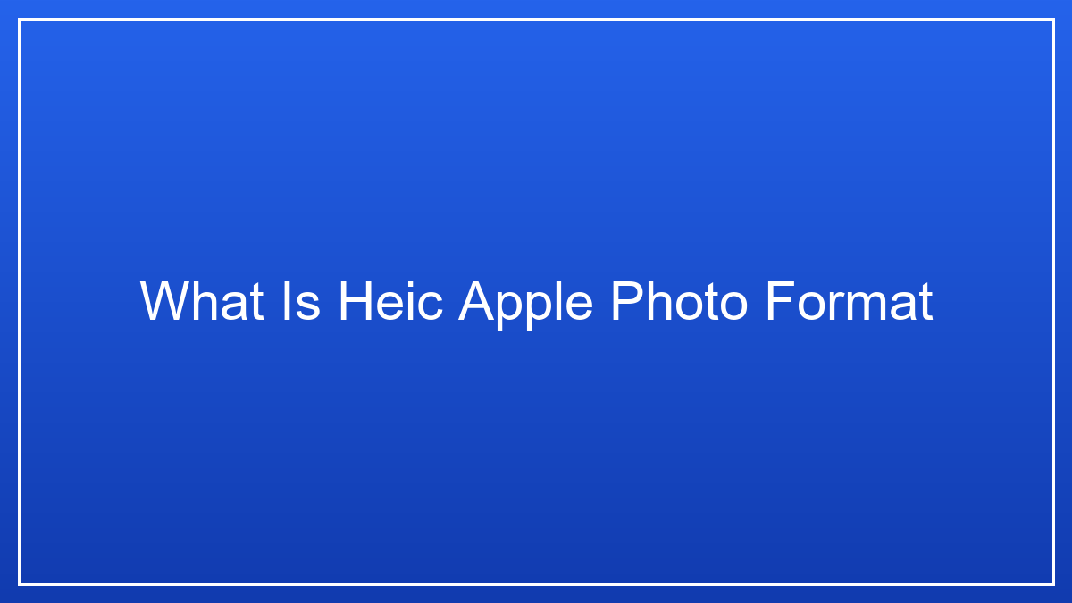 What is HEIC? Everything You Need to Know About Apple's Photo Format